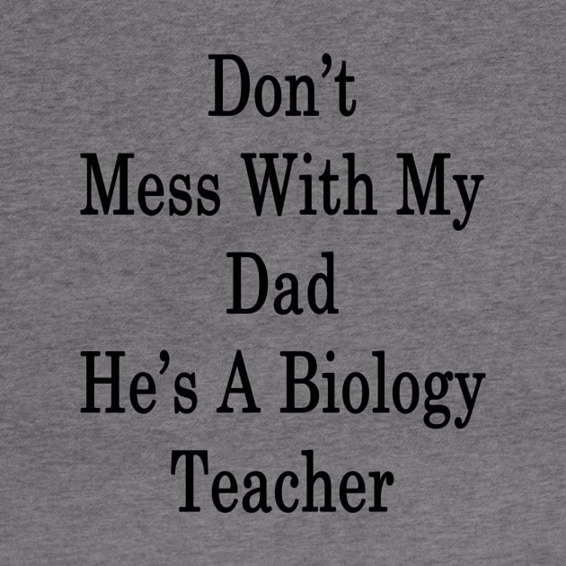 Don't Mess With My Dad He's A Biology Teacher by supernova23